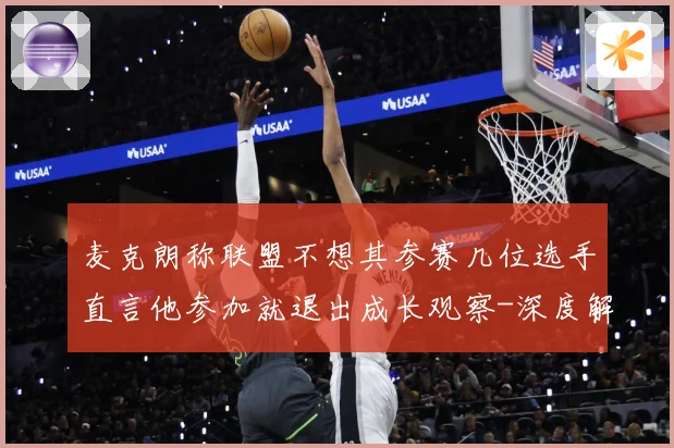 麦克朗称联盟不想其参赛几位选手直言他参加就退出成长观察-深度解析
