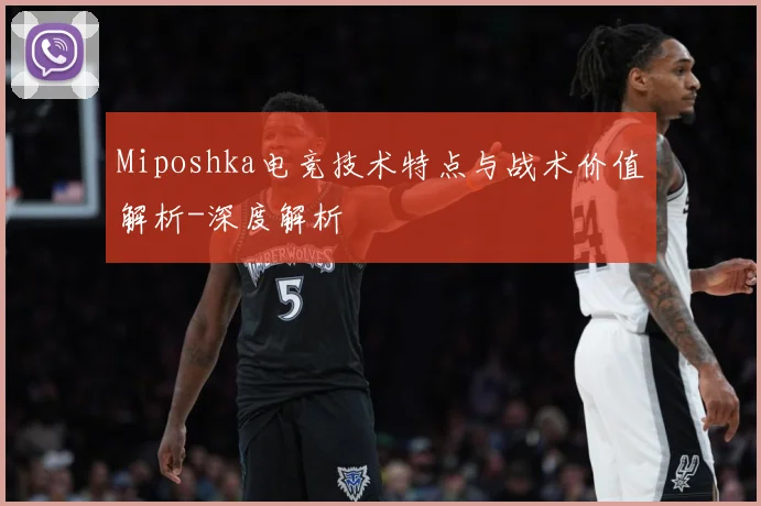 Miposhka电竞技术特点与战术价值解析-深度解析