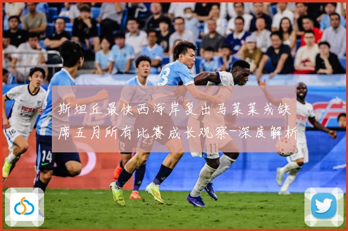 斯坦丘最快西海岸复出马莱莱或缺席五月所有比赛成长观察-深度解析