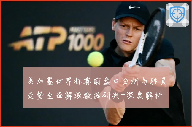 美加墨世界杯赛前盘口分析与胜负走势全面解读数据研判-深度解析