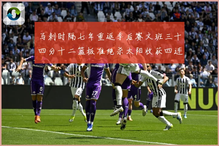 马刺时隔七年重返季后赛文班三十四分十二篮板准绝杀太阳收获四连赛场复盘-深度解析