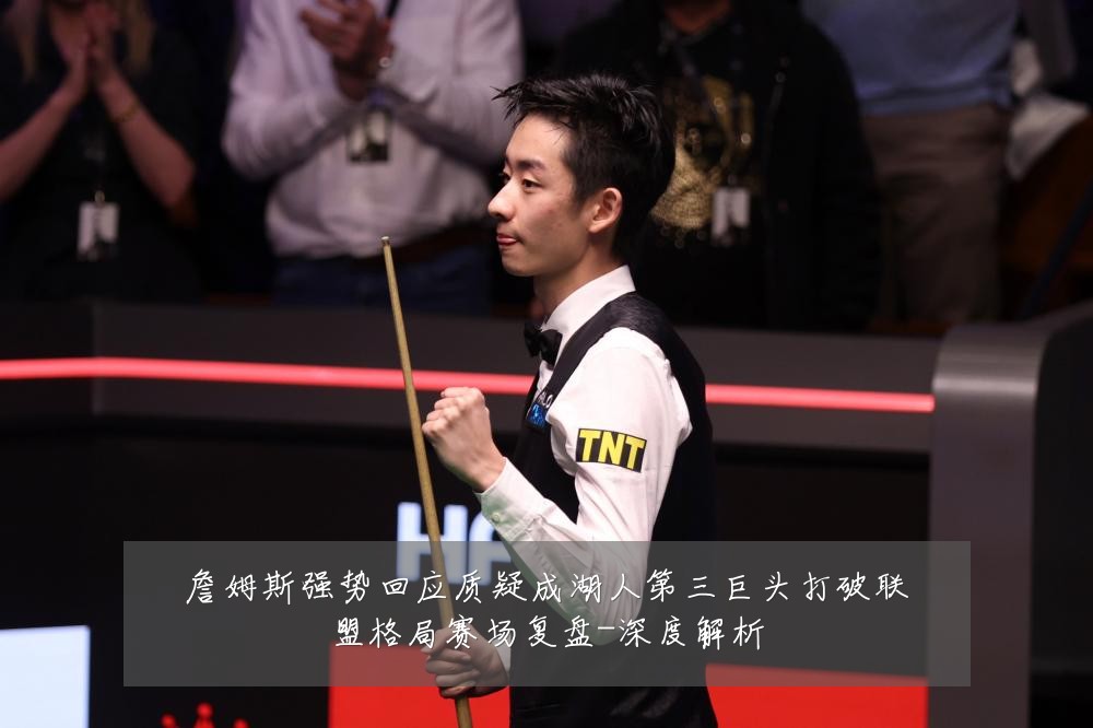 詹姆斯强势回应质疑成湖人第三巨头打破联盟格局赛场复盘-深度解析