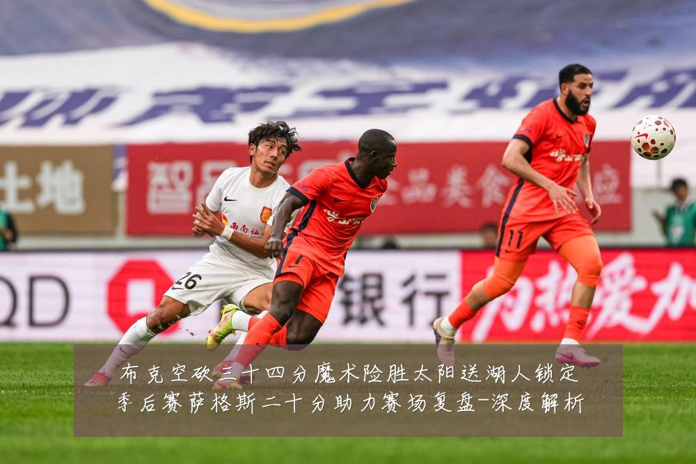 布克空砍三十四分魔术险胜太阳送湖人锁定季后赛萨格斯二十分助力赛场复盘-深度解析