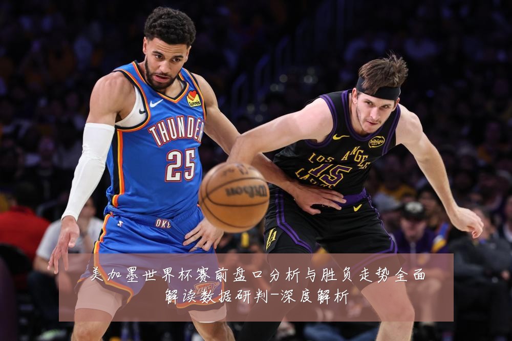 美加墨世界杯赛前盘口分析与胜负走势全面解读数据研判-深度解析