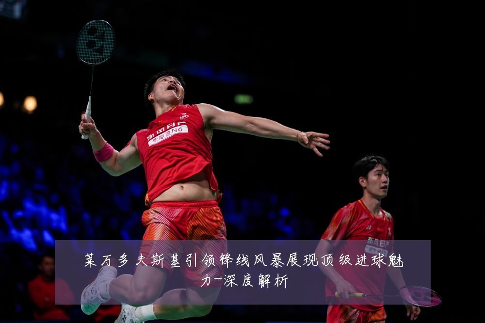 莱万多夫斯基引领锋线风暴展现顶级进球魅力-深度解析