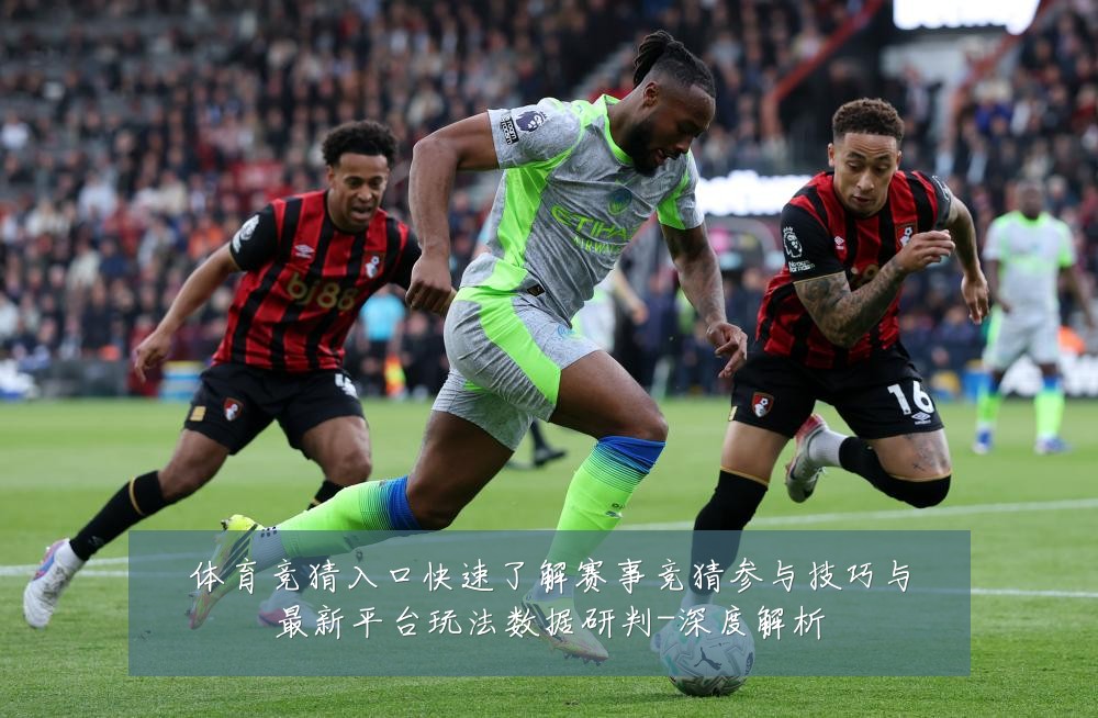 体育竞猜入口快速了解赛事竞猜参与技巧与最新平台玩法数据研判-深度解析
