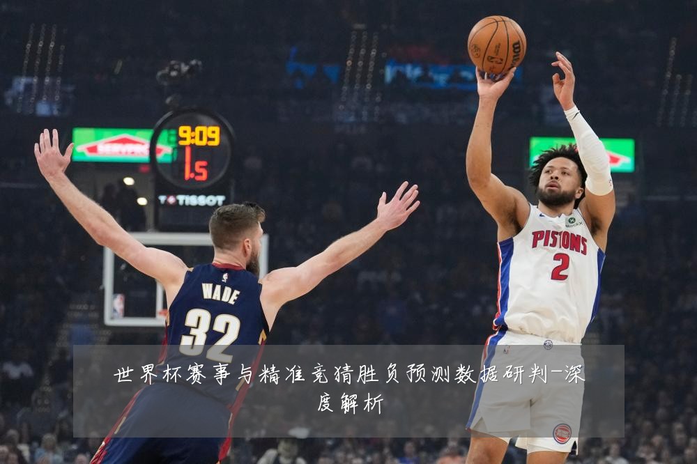 世界杯赛事与精准竞猜胜负预测数据研判-深度解析