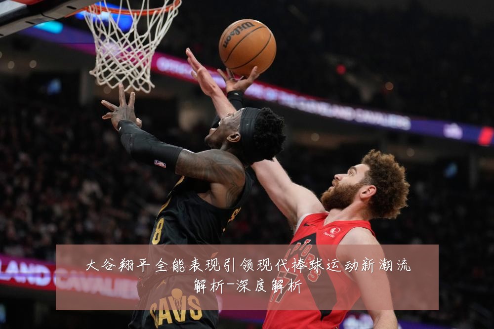 大谷翔平全能表现引领现代棒球运动新潮流解析-深度解析